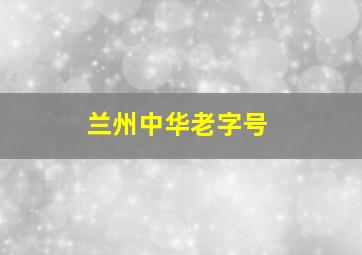 兰州中华老字号