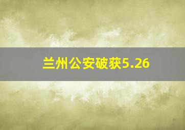 兰州公安破获5.26