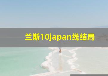 兰斯10japan线结局