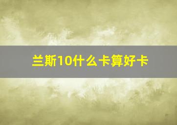 兰斯10什么卡算好卡