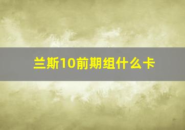 兰斯10前期组什么卡