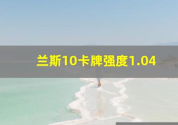 兰斯10卡牌强度1.04