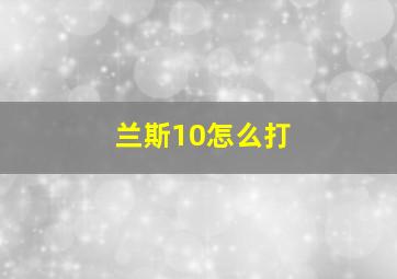 兰斯10怎么打