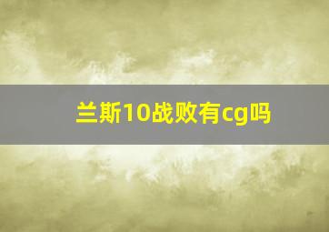 兰斯10战败有cg吗