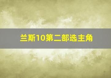 兰斯10第二部选主角