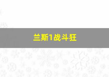 兰斯1战斗狂