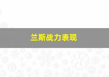 兰斯战力表现