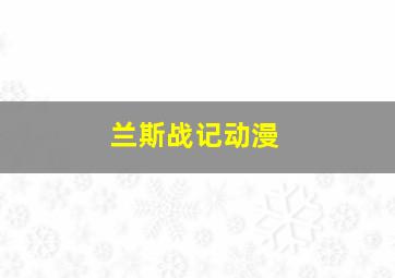 兰斯战记动漫