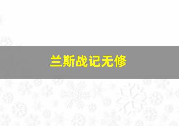 兰斯战记无修