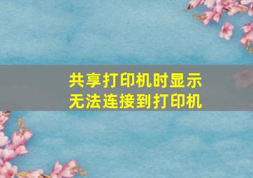 共享打印机时显示无法连接到打印机