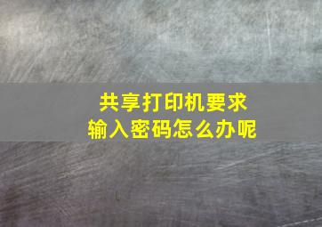 共享打印机要求输入密码怎么办呢