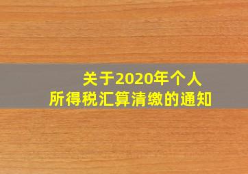 关于2020年个人所得税汇算清缴的通知