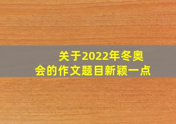 关于2022年冬奥会的作文题目新颖一点