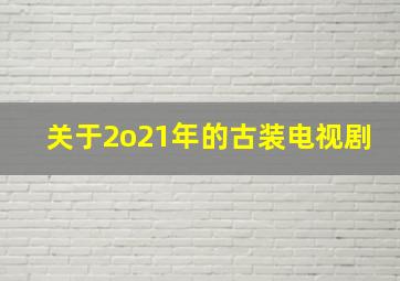 关于2o21年的古装电视剧