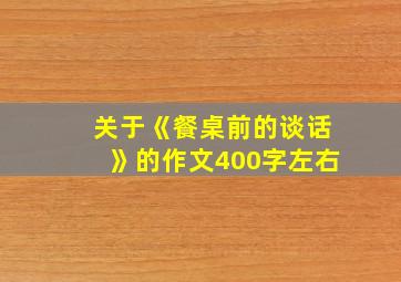 关于《餐桌前的谈话》的作文400字左右