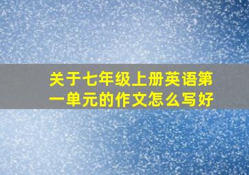 关于七年级上册英语第一单元的作文怎么写好