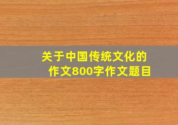 关于中国传统文化的作文800字作文题目