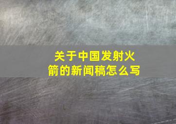 关于中国发射火箭的新闻稿怎么写