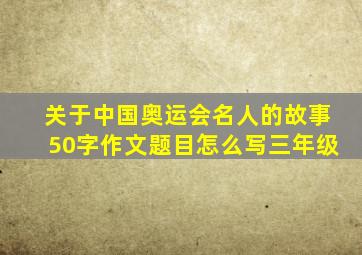 关于中国奥运会名人的故事50字作文题目怎么写三年级