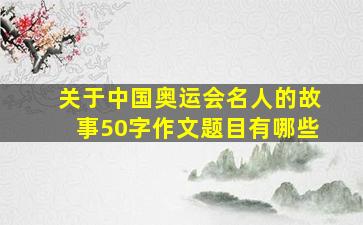 关于中国奥运会名人的故事50字作文题目有哪些