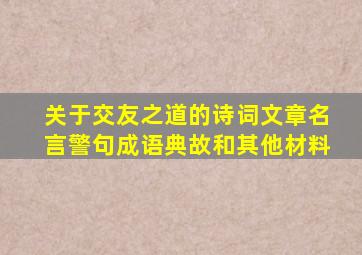 关于交友之道的诗词文章名言警句成语典故和其他材料