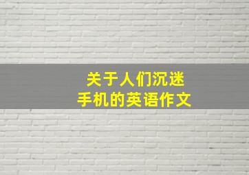 关于人们沉迷手机的英语作文