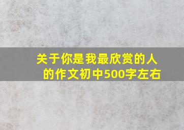 关于你是我最欣赏的人的作文初中500字左右