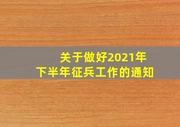 关于做好2021年下半年征兵工作的通知