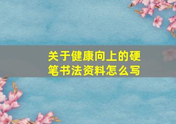 关于健康向上的硬笔书法资料怎么写