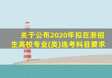 关于公布2020年拟在浙招生高校专业(类)选考科目要求