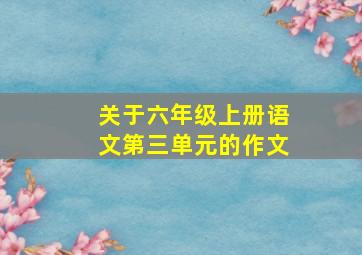 关于六年级上册语文第三单元的作文