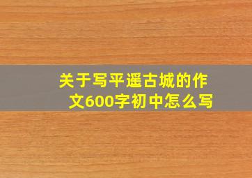 关于写平遥古城的作文600字初中怎么写