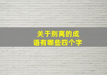 关于别离的成语有哪些四个字