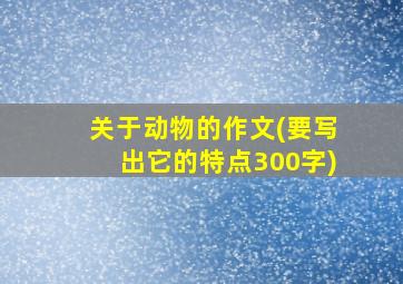 关于动物的作文(要写出它的特点300字)