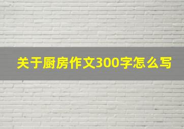 关于厨房作文300字怎么写