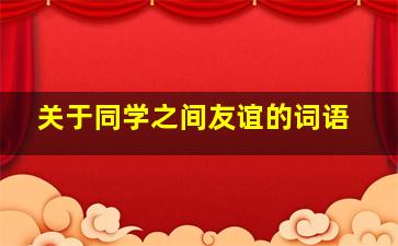 关于同学之间友谊的词语