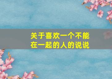 关于喜欢一个不能在一起的人的说说