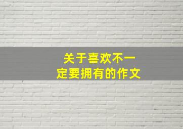 关于喜欢不一定要拥有的作文