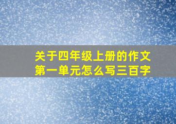 关于四年级上册的作文第一单元怎么写三百字