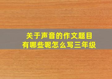 关于声音的作文题目有哪些呢怎么写三年级