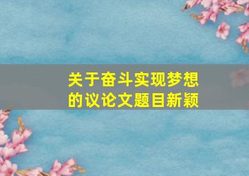 关于奋斗实现梦想的议论文题目新颖