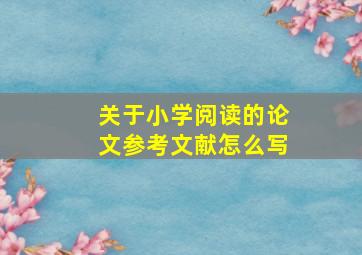 关于小学阅读的论文参考文献怎么写