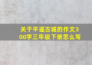 关于平遥古城的作文300字三年级下册怎么写