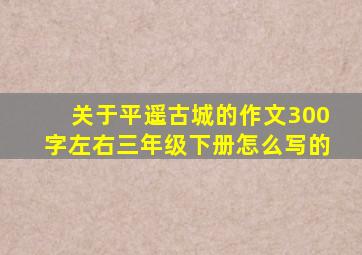 关于平遥古城的作文300字左右三年级下册怎么写的