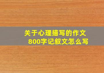 关于心理描写的作文800字记叙文怎么写