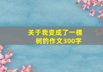 关于我变成了一棵树的作文300字