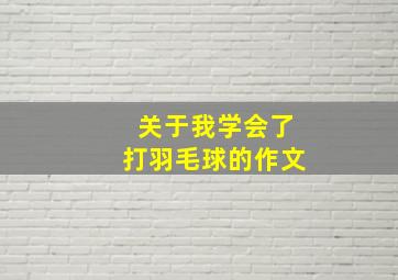 关于我学会了打羽毛球的作文