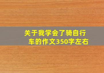 关于我学会了骑自行车的作文350字左右