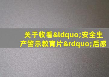 关于收看“安全生产警示教育片”后感