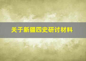 关于新疆四史研讨材料